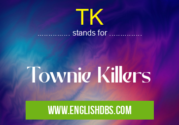 TK means Townie Killers TK