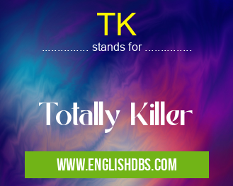TK means Totally Killer TK