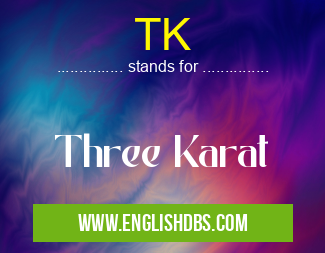 TK means Three Karat TK