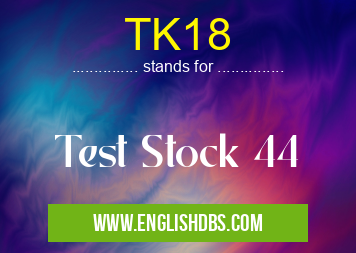 TK18 means Test Stock 44 TK18