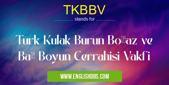 TKBBV means Türk Kulak Burun Boğaz ve Baş Boyun Cerrahisi Vakfi TKBBV