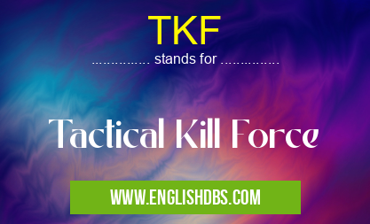 TKF means Tactical Kill Force TKF