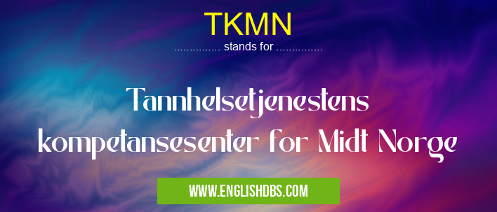 TKMN means Tannhelsetjenestens kompetansesenter for Midt Norge TKMN