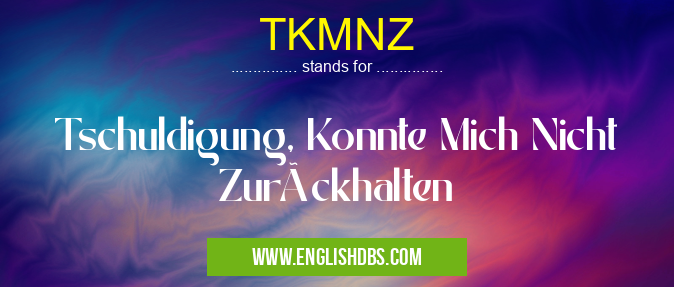 TKMNZ means Tschuldigung, Konnte Mich Nicht Zurückhalten TKMNZ