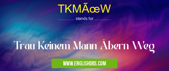 TKMÜW means Trau Keinem Mann übern Weg TKMÜW