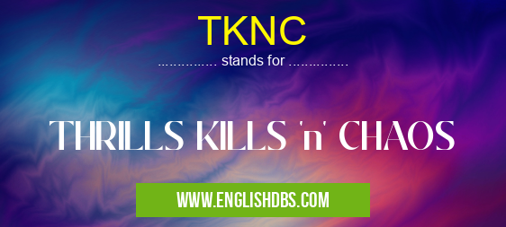 TKNC means THRILLS KILLS 'n' CHAOS TKNC