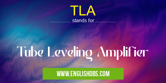 TLA means Tube Leveling Amplifier TLA