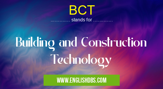 BCT means Building and Construction Technology BCT