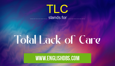 TLC means Total Lack of Care TLC