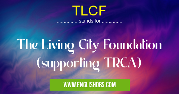 TLCF means The Living City Foundation (supporting TRCA) TLCF