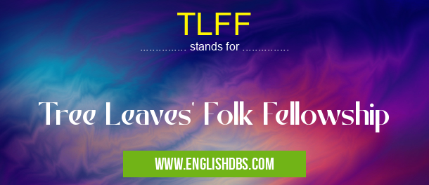TLFF means Tree Leaves' Folk Fellowship TLFF