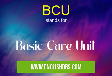 BCU means Basic Care Unit BCU