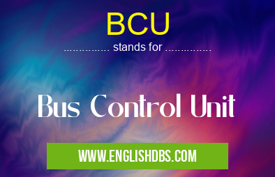 BCU means Bus Control Unit BCU