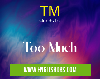 TM means Too Much TM