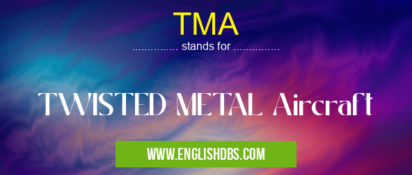 TMA means TWISTED METAL Aircraft TMA