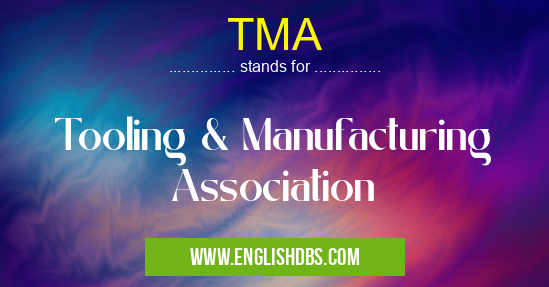 TMA means Tooling & Manufacturing Association TMA