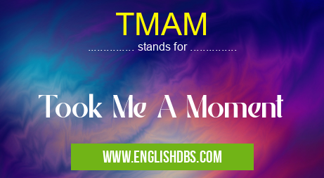 TMAM means Took Me A Moment TMAM