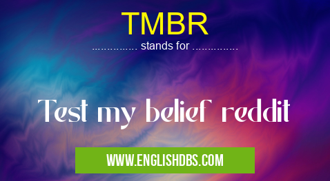 TMBR means Test my belief reddit TMBR