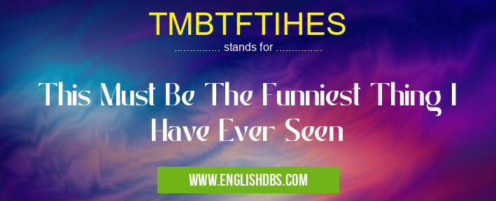 TMBTFTIHES means This Must Be The Funniest Thing I Have Ever Seen TMBTFTIHES