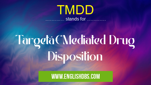 TMDD means Target–Mediated Drug Disposition TMDD