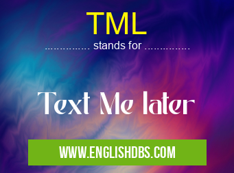TML means Text Me later TML