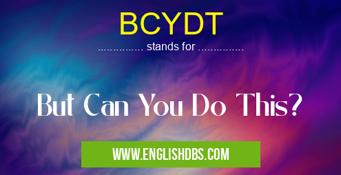 BCYDT means But Can You Do This? BCYDT