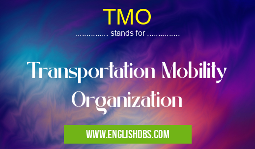 TMO means Transportation Mobility Organization TMO