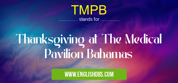 TMPB means Thanksgiving at The Medical Pavilion Bahamas TMPB
