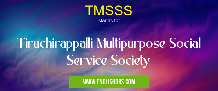 TMSSS means Tiruchirappalli Multipurpose Social Service Society TMSSS