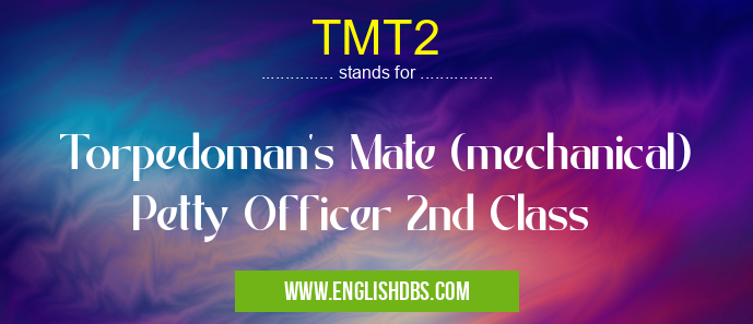 TMT2 means Torpedoman's Mate (mechanical) Petty Officer 2nd Class TMT2