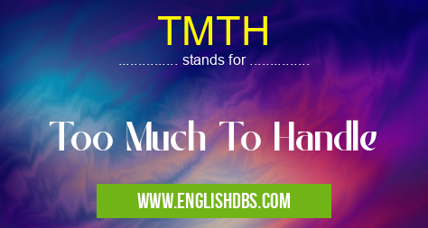 TMTH means Too Much To Handle TMTH