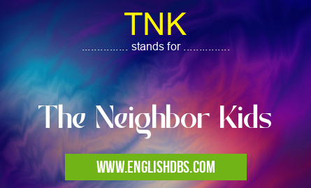 TNK means The Neighbor Kids TNK