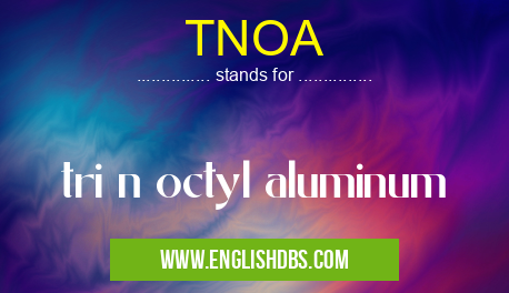 TNOA means tri n octyl aluminum TNOA