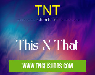 TNT means This N That TNT