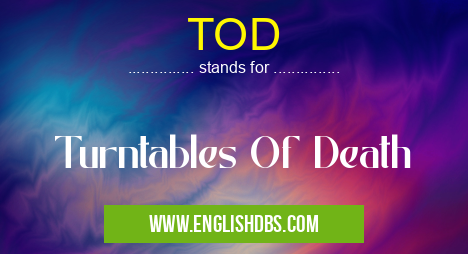 TOD means Turntables Of Death TOD