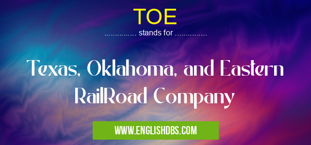 TOE means Texas, Oklahoma, and Eastern RailRoad Company TOE