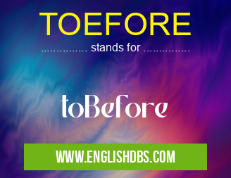 TOEFORE means toBefore TOEFORE