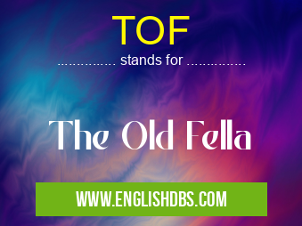 TOF means The Old Fella TOF