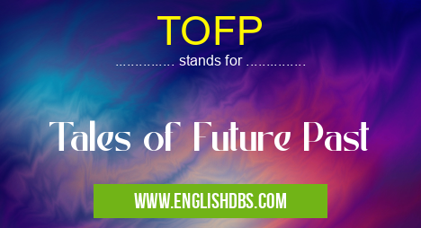 TOFP means Tales of Future Past TOFP