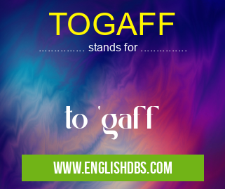 TOGAFF means to 'gaff TOGAFF