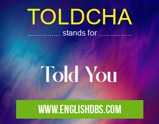 TOLDCHA means Told You TOLDCHA