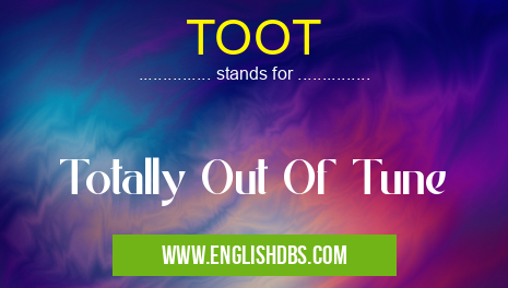 TOOT means Totally Out Of Tune TOOT
