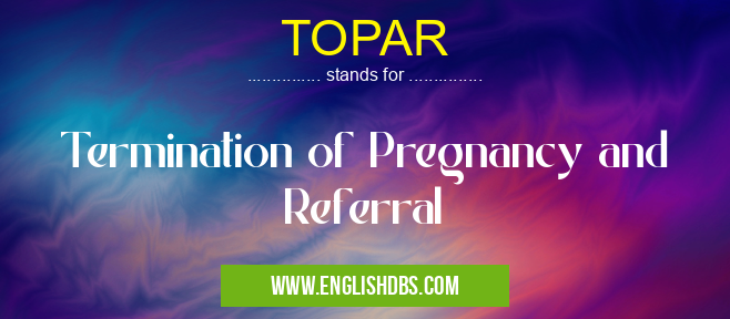 TOPAR means Termination of Pregnancy and Referral TOPAR