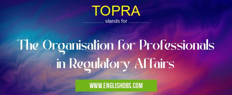 TOPRA means The Organisation for Professionals in Regulatory Affairs TOPRA
