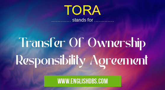 TORA means Transfer Of Ownership Responsibility Agreement TORA