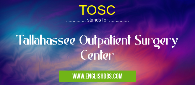 TOSC means Tallahassee Outpatient Surgery Center TOSC
