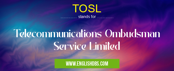 TOSL means Telecommunications Ombudsman Service Limited TOSL