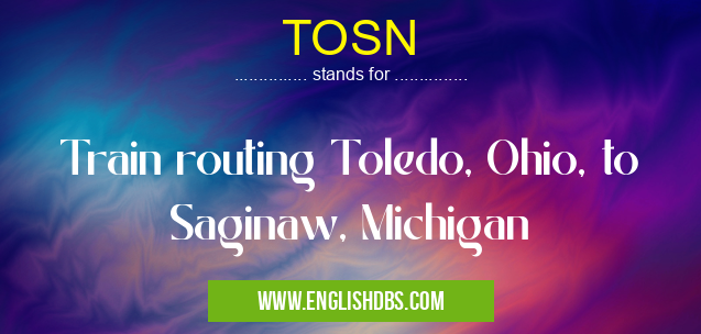 TOSN means Train routing Toledo, Ohio, to Saginaw, Michigan TOSN