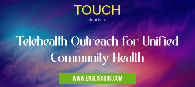 TOUCH means Telehealth Outreach for Unified Community Health TOUCH