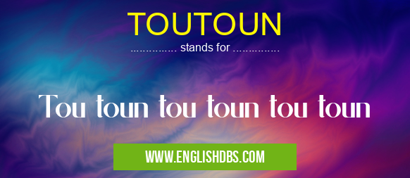TOUTOUN means Tou toun tou toun tou toun TOUTOUN